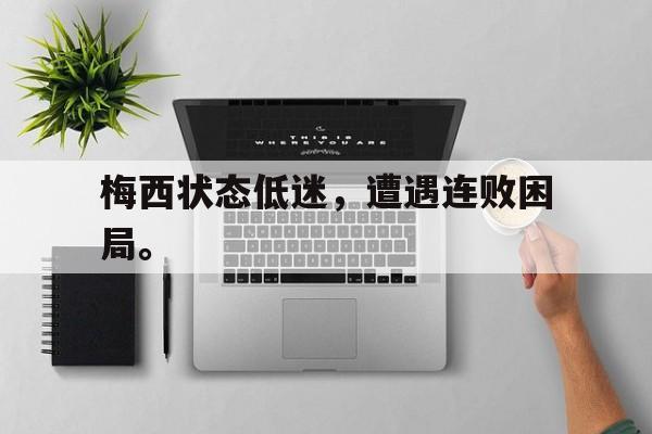 梅西状态低迷，遭遇连败困局。