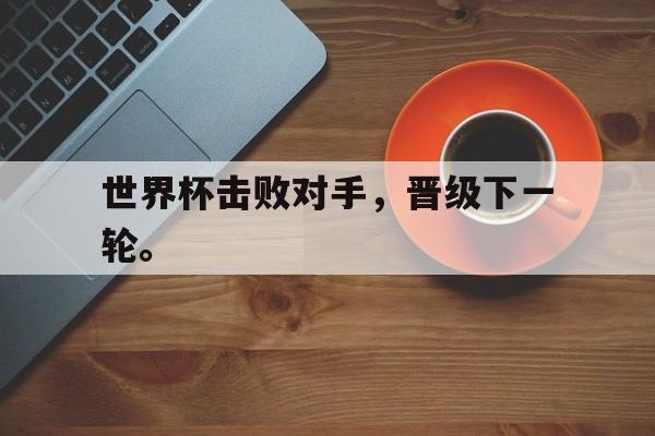 世界杯击败对手，晋级下一轮。