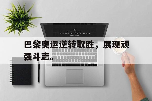 巴黎奥运逆转取胜，展现顽强斗志。
