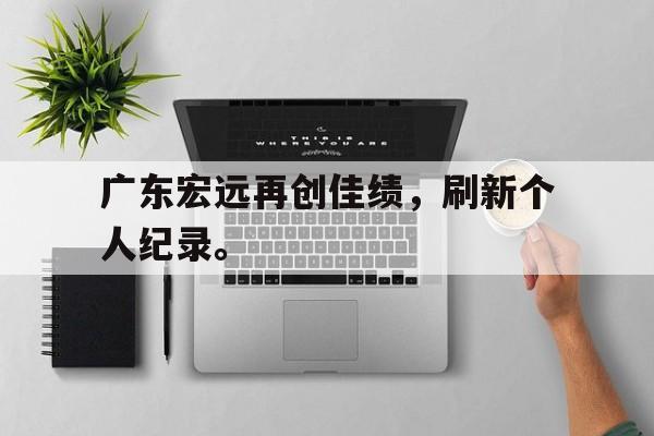 广东宏远再创佳绩，刷新个人纪录。