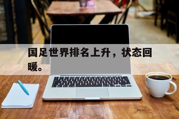 国足世界排名上升，状态回暖。