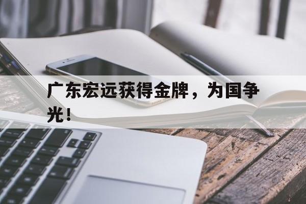 九游网页版登录入口-广东宏远获得金牌，为国争光！