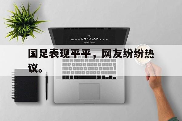 国足表现平平，网友纷纷热议。