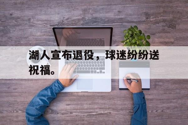 湖人宣布退役，球迷纷纷送祝福。