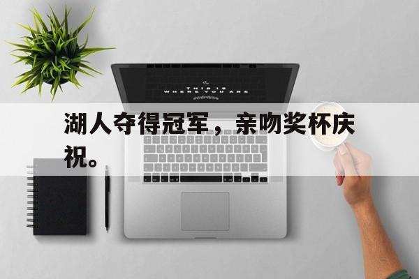 湖人夺得冠军，亲吻奖杯庆祝。