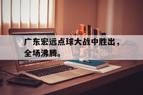 广东宏远点球大战中胜出，全场沸腾。