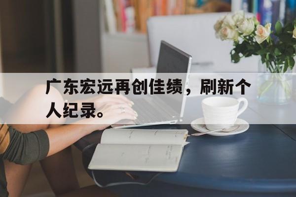 广东宏远再创佳绩，刷新个人纪录。