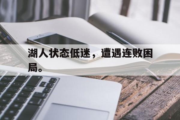 九游网页版登录入口-湖人状态低迷，遭遇连败困局。