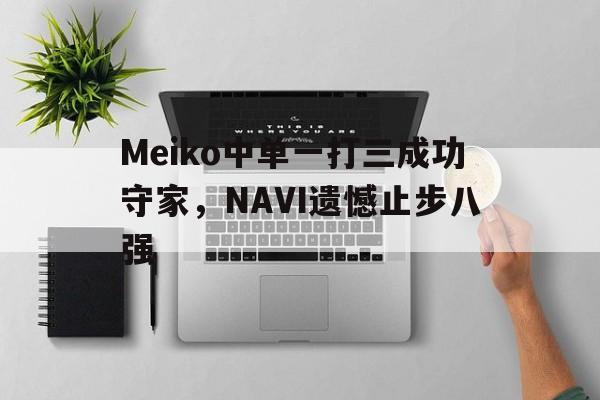 Meiko中单一打三成功守家，NAVI遗憾止步八强