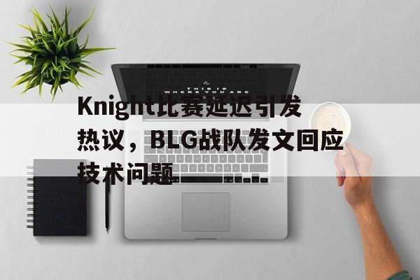 九游（中国）-Knight比赛延迟引发热议，BLG战队发文回应技术问题