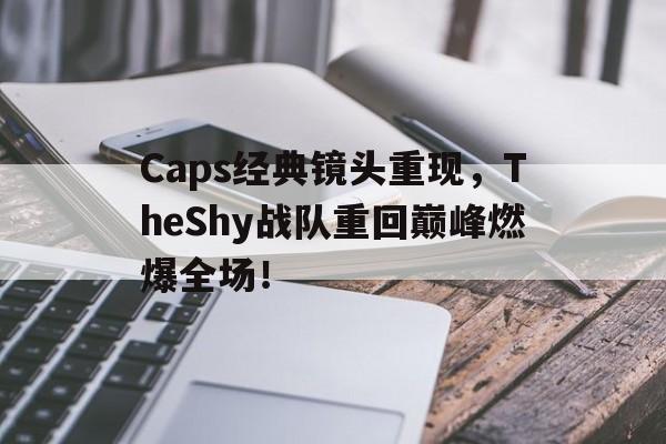 九游（中国）-Caps经典镜头重现，TheShy战队重回巅峰燃爆全场！