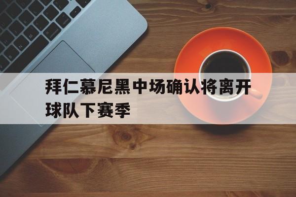 拜仁慕尼黑中场确认将离开球队下赛季