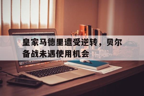皇家马德里遭受逆转，贝尔备战未遇使用机会