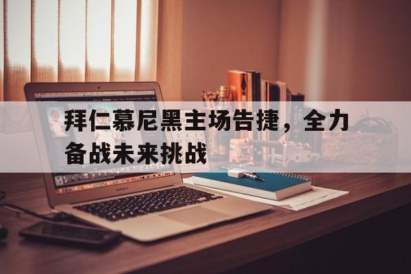 拜仁慕尼黑主场告捷，全力备战未来挑战