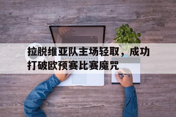 拉脱维亚队主场轻取，成功打破欧预赛比赛魔咒