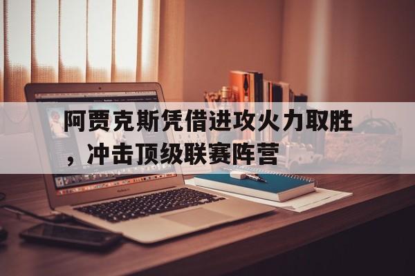 阿贾克斯凭借进攻火力取胜，冲击顶级联赛阵营