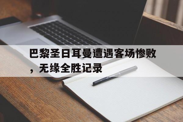 巴黎圣日耳曼遭遇客场惨败，无缘全胜记录