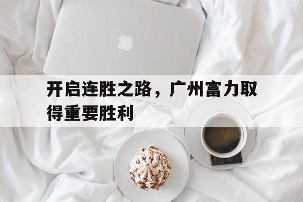 开启连胜之路，广州富力取得重要胜利