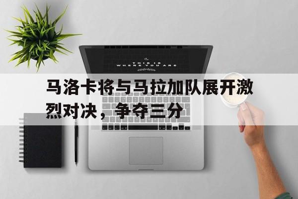 马洛卡将与马拉加队展开激烈对决，争夺三分