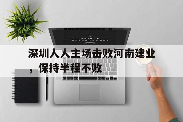 深圳人人主场击败河南建业，保持半程不败
