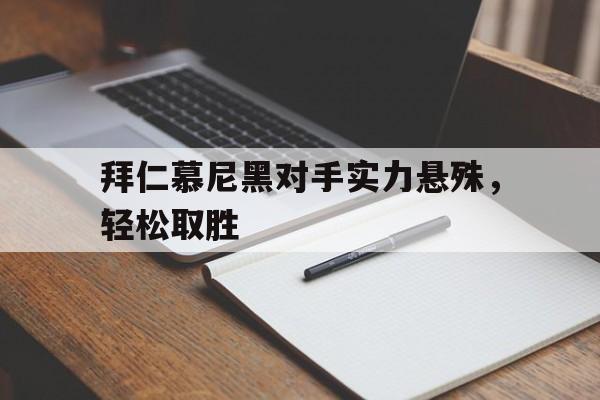 九游网页版登录入口-拜仁慕尼黑对手实力悬殊，轻松取胜