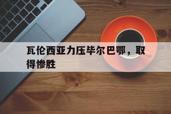 瓦伦西亚力压毕尔巴鄂，取得惨胜