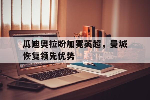 瓜迪奥拉盼加冕英超，曼城恢复领先优势