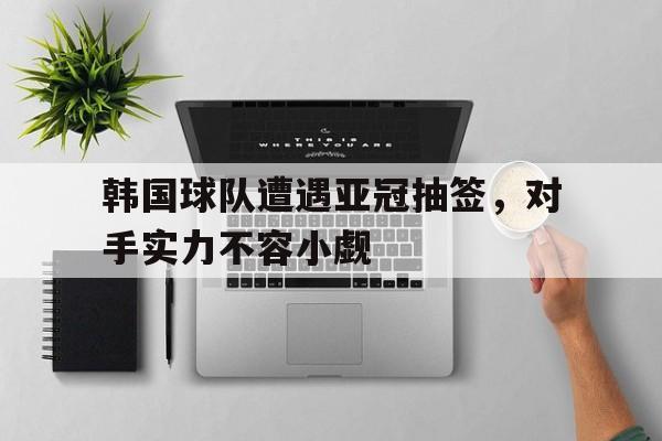 韩国球队遭遇亚冠抽签，对手实力不容小觑
