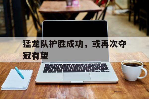 猛龙队护胜成功，或再次夺冠有望