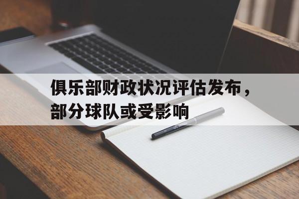 九游网页版登录入口-俱乐部财政状况评估发布，部分球队或受影响